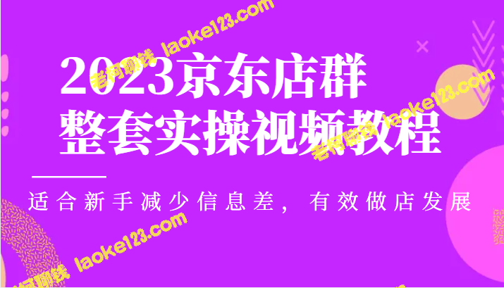 2023京东店群实操教程，助新手顺畅开店，快速发展。-老柯聊钱