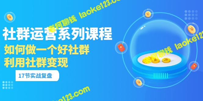 原创社群运营系列课：复盘实战，助你打造好社群并实现变现-老柯聊钱