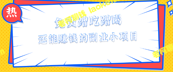 免费蹭喝蹭吃赚钱的副业小项目，单笔最高酬劳460元，教程详解【视频】-老柯聊钱