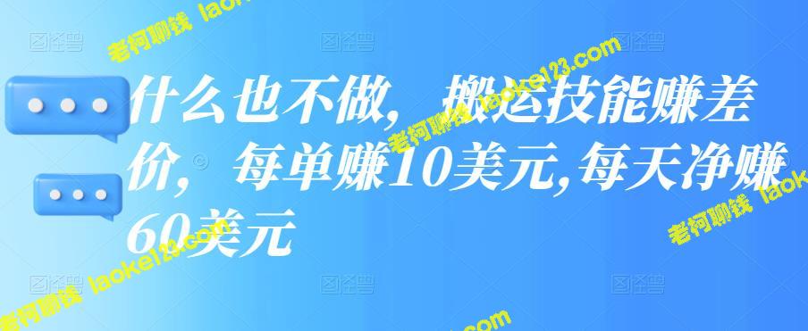 每单搬运技能赚10美元，每天净赚60美元【原创视频教程】-老柯聊钱