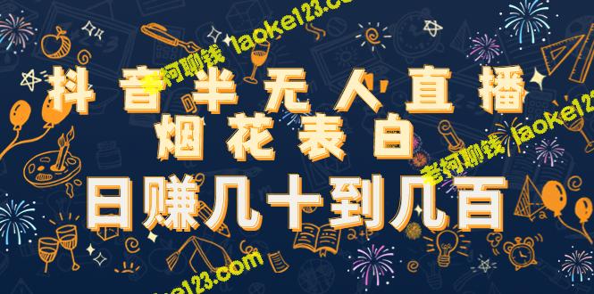 如何利用抖音半无人直播制作烟花表白，日赚数十到数百？（包含教程和视频素材）-老柯聊钱