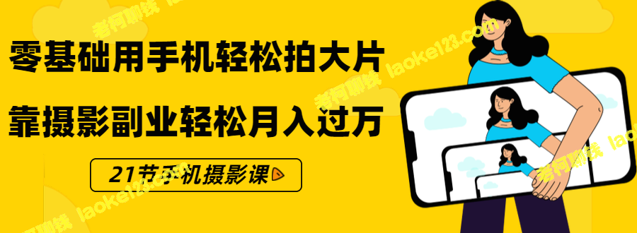 用手机拍出大片，学21节手机摄影课，月入过万-老柯聊钱