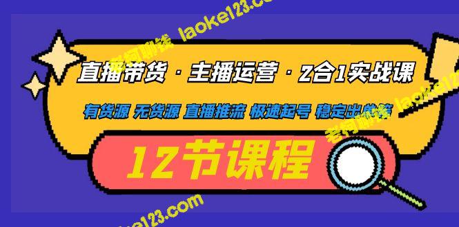 直播带货实战课：主播运营2合1，有货源无忧，极速起号稳定出单。-老柯聊钱