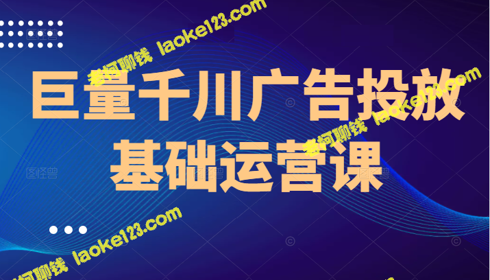 8节课让你轻松掌握千川广告投放技巧-老柯聊钱