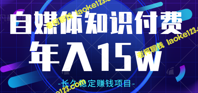 自创10年稳赚项目，自媒体知识付费，轻松年赚15w+【视频教程】-老柯聊钱