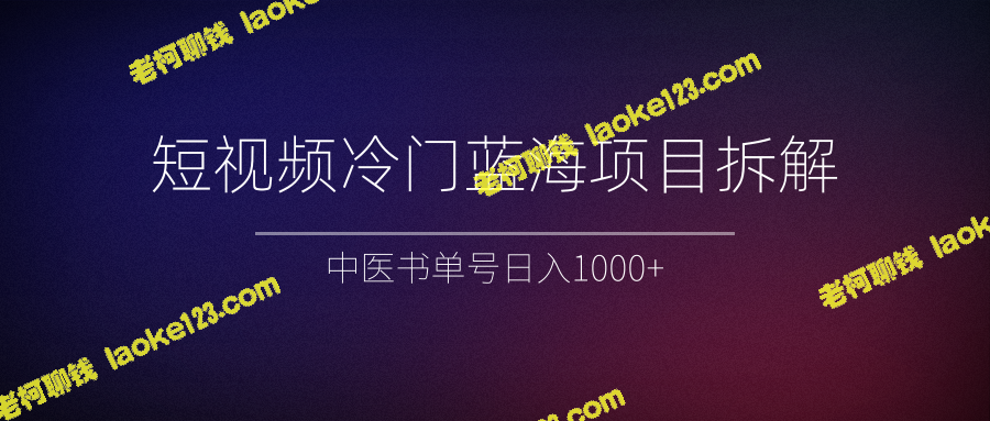 冷门蓝海短视频项目拆解，中医书单日赚1000+-老柯聊钱