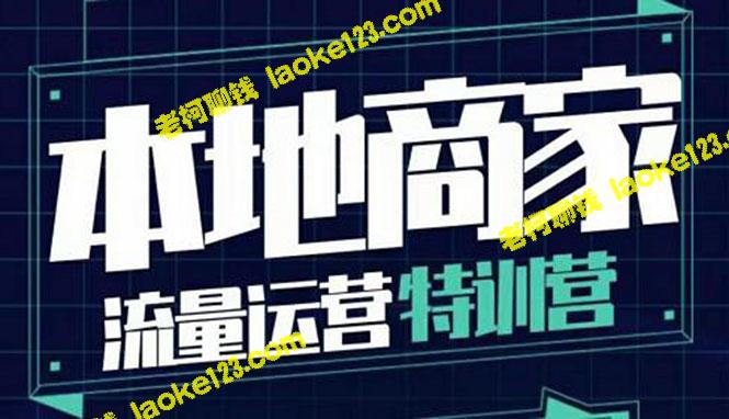 本地商家必备30节流量运营特训营，涵盖四大板块-老柯聊钱