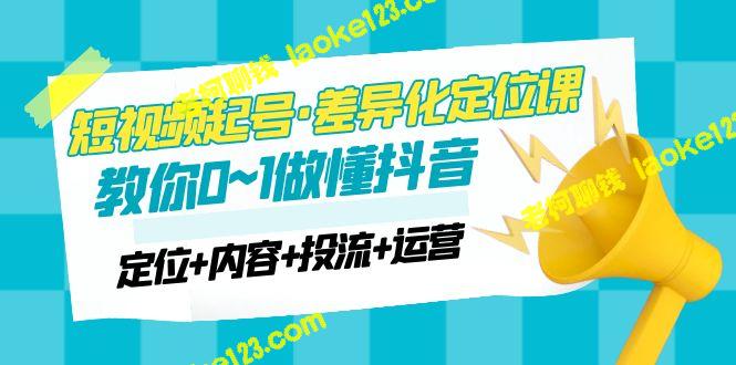 2023短视频起号差异化定位课：抖音内容投流运营全攻略-老柯聊钱