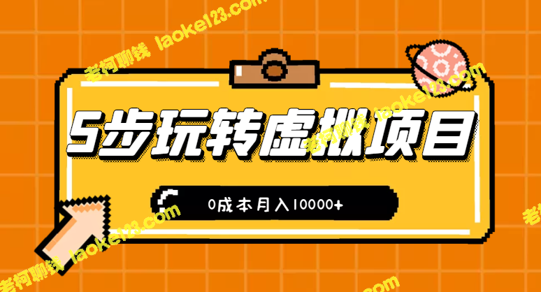 5步玩转虚拟项目，0成本月入10000+【视频教程】（新手小白必看）-老柯聊钱