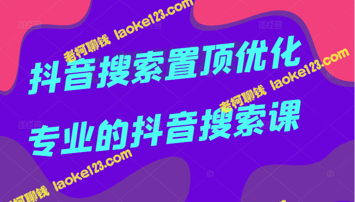 抖音搜索SEO课程：价值599元，覆盖2千万搜索量高频关键词。-老柯聊钱