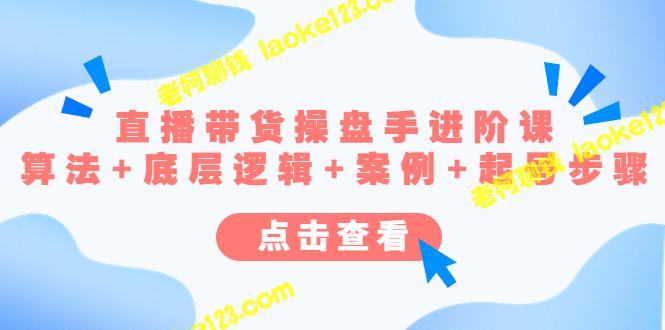 直播带货进阶课：算法、逻辑、案例、起号步骤-老柯聊钱