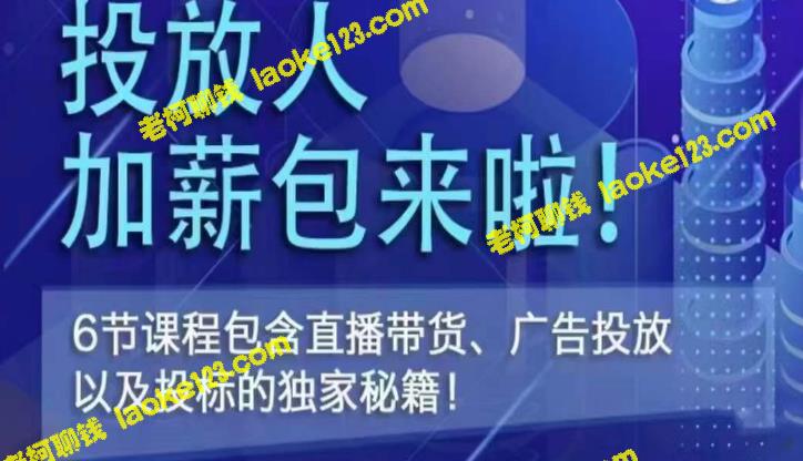 独家秘籍：投放人薪资套餐，6节直播课，包含直播带货、广告投放和投标技巧！-老柯聊钱