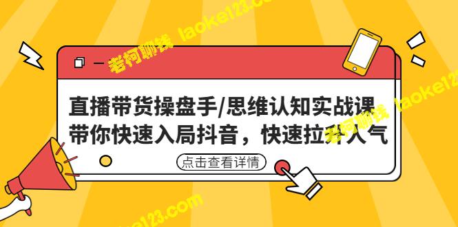 抖音直播带货思维认知实战课：快速入局，快速拉升人气-老柯聊钱