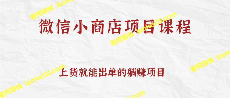 微信小商店上货出单项目课程，持续上新轻松获利，躺着也能赚！-老柯聊钱