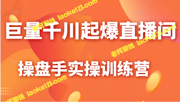 千川直播间操盘实操训练营：快速提升直播投产率-老柯聊钱