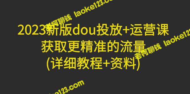 2023新版dou投放+运营课：提升流量精准度-老柯聊钱