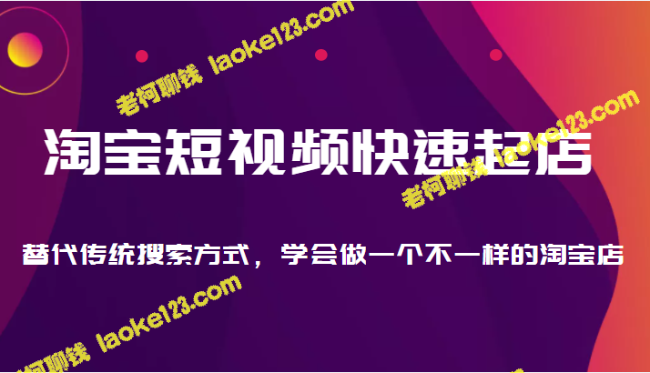 如何用淘宝短视频快速起店？打破传统搜索模式，创造与众不同的淘宝店。-老柯聊钱