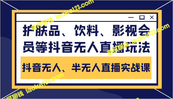 抖音直播：无人、半无人实战课，护肤品、饮料、影视会员等新玩法-老柯聊钱