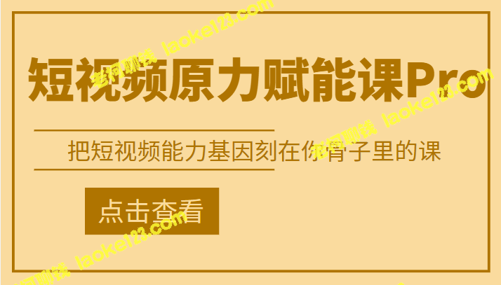 【原创课程】短视频原力赋能Pro，基因刻印你的能力【9月新】-老柯聊钱