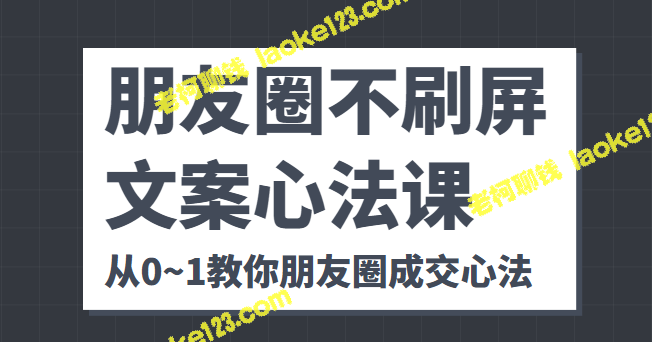 创新商业逻辑，提高朋友圈成交率：0~1教你不刷屏的文案心法-老柯聊钱