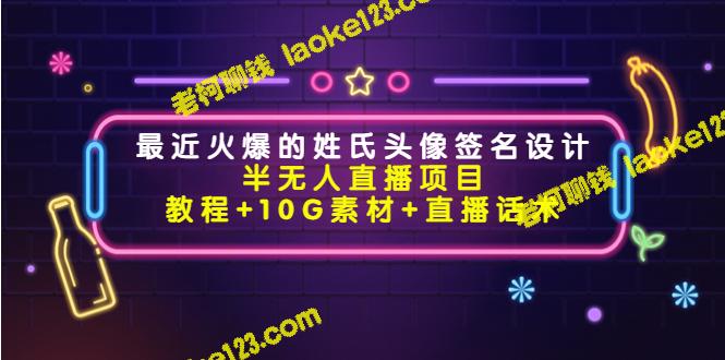 热门姓氏头像签名设计半自动直播项目（含教程、素材与话术）-老柯聊钱