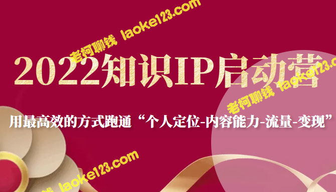 2022知识IP启动营：高效跑通个人定位、内容能力、流量、变现路径-老柯聊钱