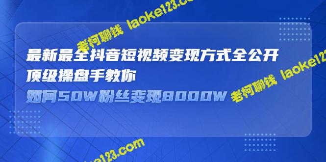 抖音短视频变现：精简教程，学会50W粉丝变现8000W-老柯聊钱