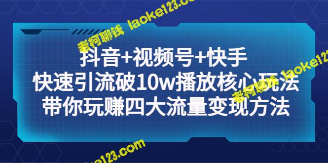 四大流量变现必备玩法：抖音+视频号+快手 快速破10w播放-老柯聊钱