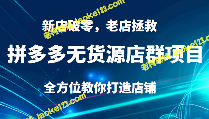 如何打造拼多多店铺：无货源店群、破零新店和救援老店全攻略-老柯聊钱