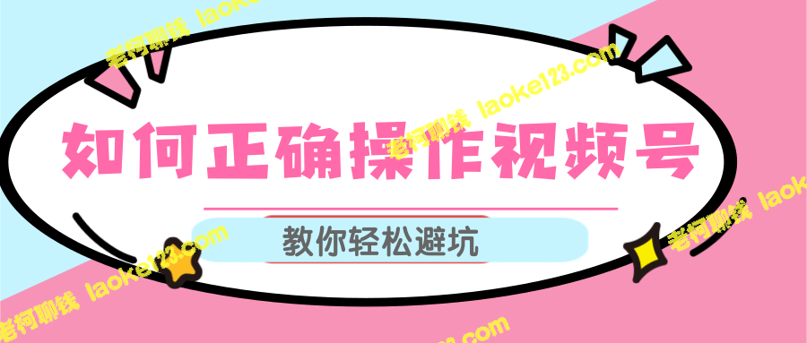 视频号运营攻略：疏解热门推荐坑点，正确操作技巧一网打尽【教程】-老柯聊钱