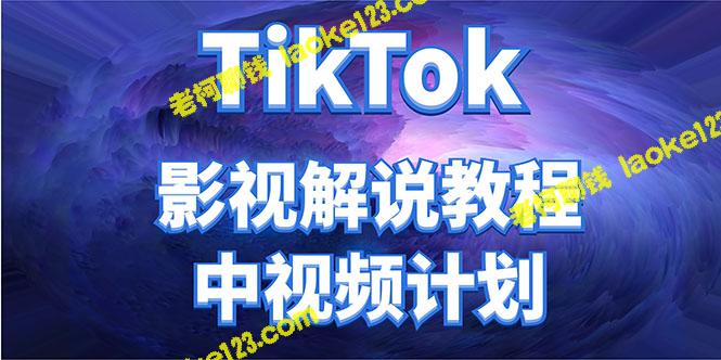 原创TikTok影视解说与教程：收费2980元，收益高于国内中视频计划-老柯聊钱