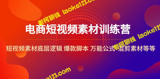 电商短视频素材训练营：底层逻辑、爆款脚本、公式和混剪素材-老柯聊钱