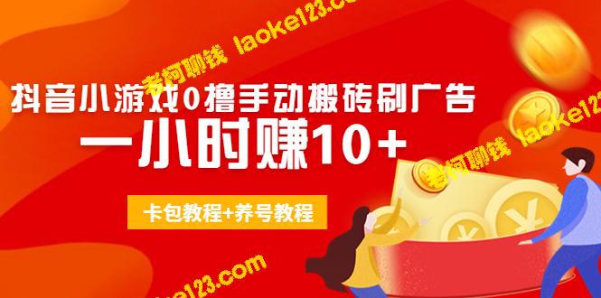 3980元入场，一小时轻松赚10+：抖音小游戏玩法攻略，手动搬砖、刷广告技巧，附赠卡包和养号教程-老柯聊钱