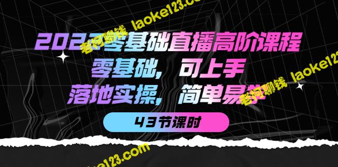 2022零基础高阶直播课：上手轻松，实操实用，原创无水印。-老柯聊钱