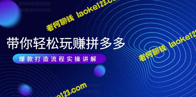 拼多多爆款玩法实操教程：省钱 赚钱 更简单-老柯聊钱