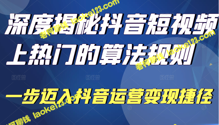 抖音短视频热门算法揭秘，助你迅速运营变现-老柯聊钱