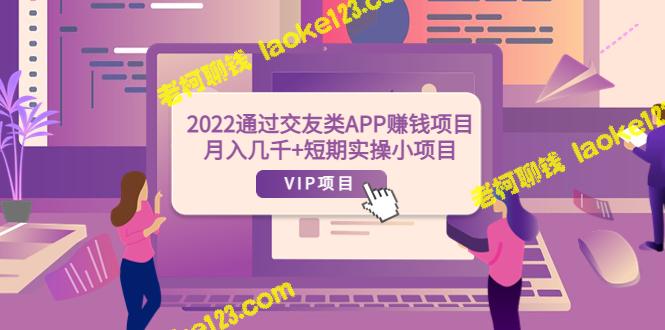 2022交友APP赚钱：月入数千+短期实操小项目（可提现）-老柯聊钱