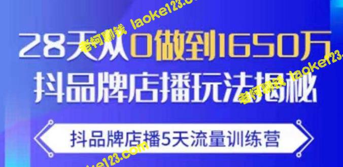 抖品牌店播：5天训练营，28天从0到1650万-老柯聊钱