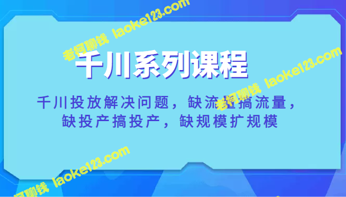 千川系列课程：解决流量、投产及规模问题-老柯聊钱