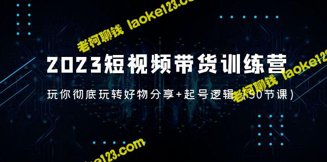 2023年短视频带货营：教你完美分享好物+起号技巧-老柯聊钱