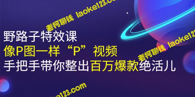 《P图式视频特效制作》手把手教你创造百万爆款绝活儿-老柯聊钱