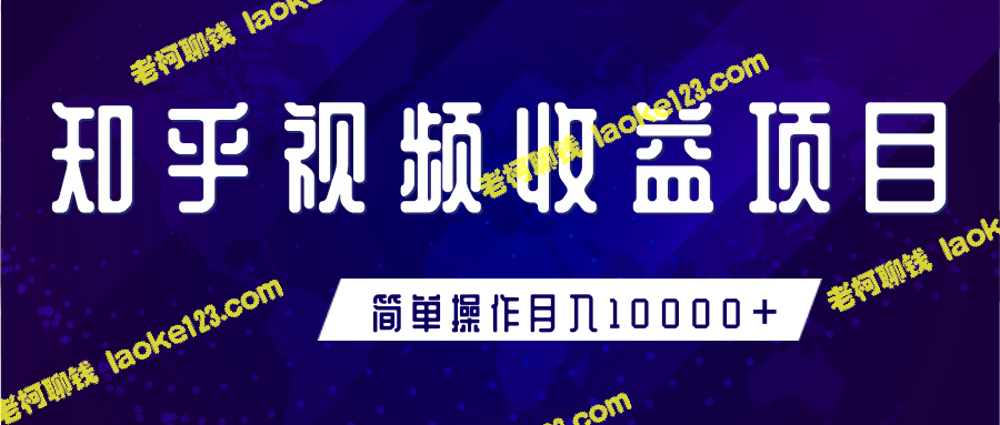 知乎视频赚钱项目，轻松入门，月入10000+【教程】-老柯聊钱