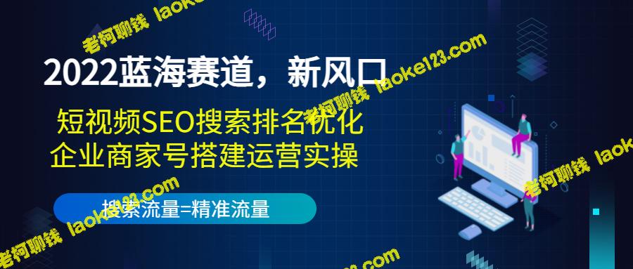 2022年蓝海赛道：短视频SEO优化+企业商家号实操-老柯聊钱