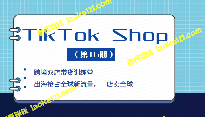 双店训练营：TikTok Shop 本+跨境，出海抢流量（第16期）-老柯聊钱