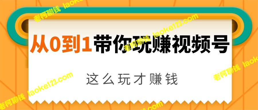 0到1：玩转视频号赚取日均1000元，500+日引流攻略-老柯聊钱