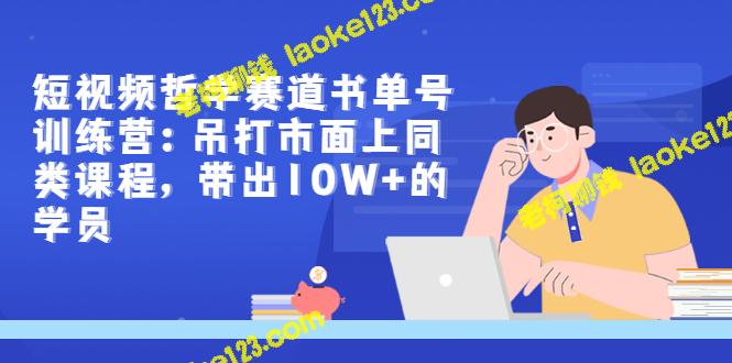 短视频哲学训练营：独创精简教材，培养10W+高素质学员-老柯聊钱