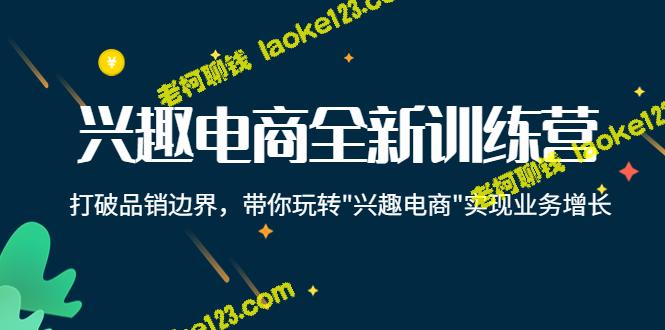 打破品销边界，兴趣电商训练营助你业务增长-老柯聊钱