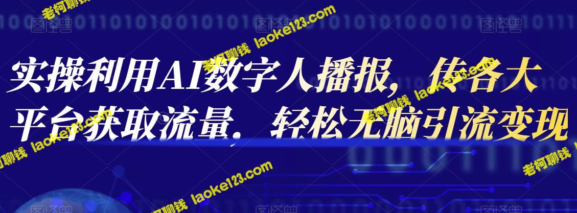 利用AI数字人播报，轻松获取流量实现变现-老柯聊钱