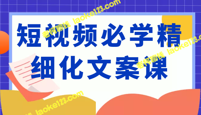 短视频创作必修课，提升你的创作能力、升级迭代和变现（333元）-老柯聊钱