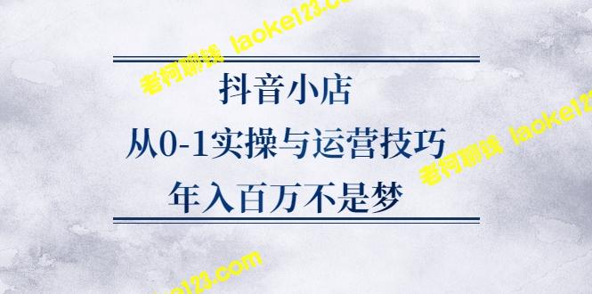 打造百万年收入的抖音小店：实操与技巧-老柯聊钱